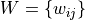 W = \{ w_{ij} \}